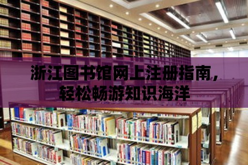 浙江圖書館網上注冊指南，輕松暢游知識海洋