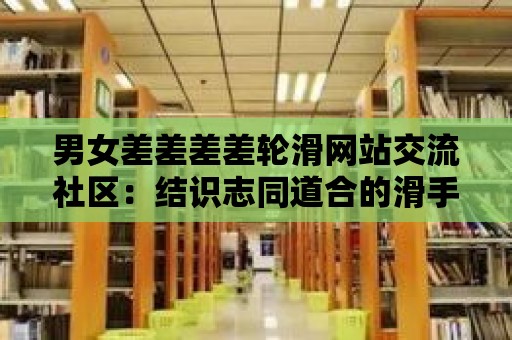 男女差差差差輪滑網站交流社區：結識志同道合的滑手朋友！