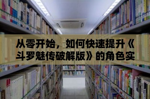 從零開始，如何快速提升《斗羅魅傳破解版》的角色實力