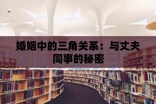 婚姻中的三角關系：與丈夫同事的秘密