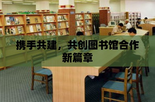 攜手共建，共創圖書館合作新篇章