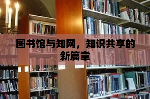 圖書館與知網，知識共享的新篇章