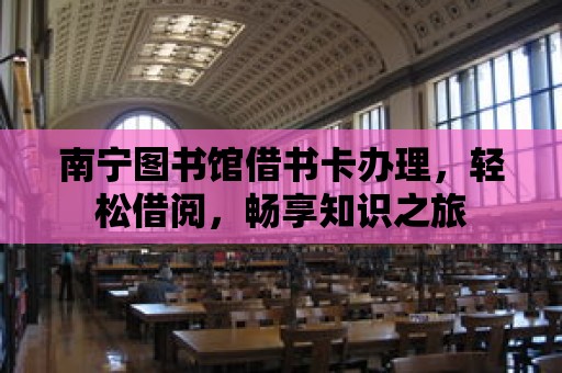 南寧圖書館借書卡辦理，輕松借閱，暢享知識之旅