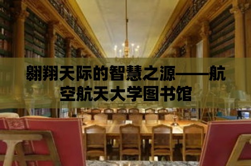 翱翔天際的智慧之源——航空航天大學圖書館