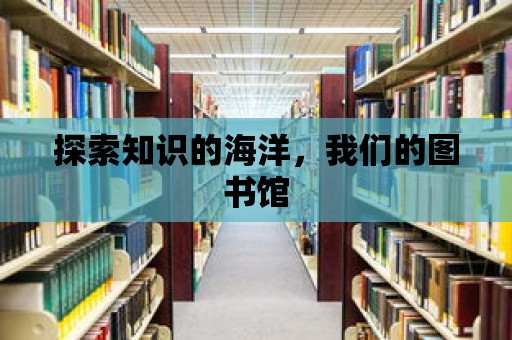 探索知識的海洋，我們的圖書館