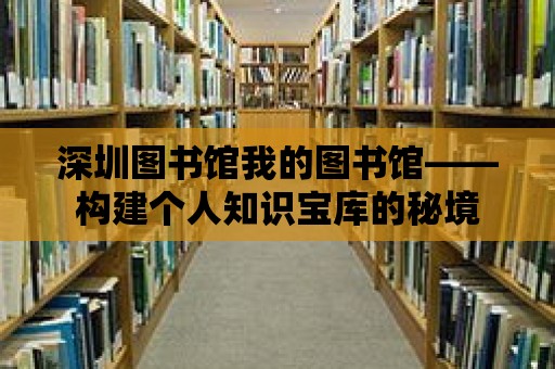 深圳圖書館我的圖書館——構建個人知識寶庫的秘境