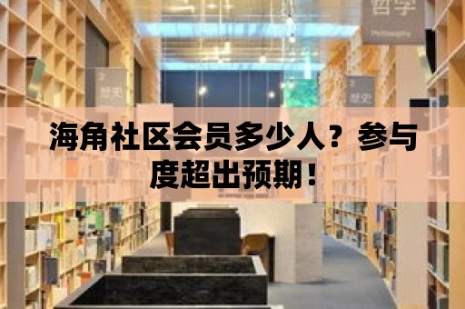 海角社區會員多少人？參與度超出預期！