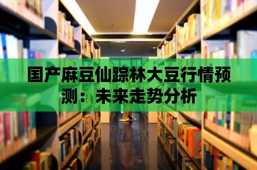 國產麻豆仙蹤林大豆行情預測：未來走勢分析