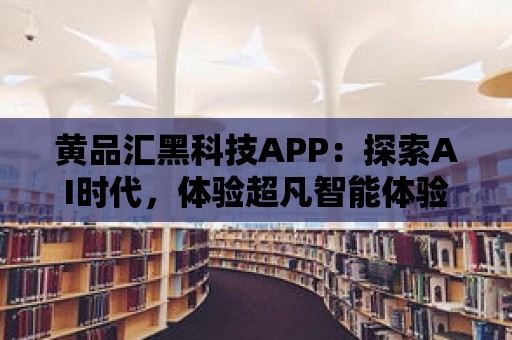 黃品匯黑科技APP：探索AI時代，體驗超凡智能體驗