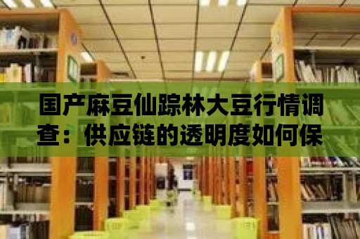 國產麻豆仙蹤林大豆行情調查：供應鏈的透明度如何保障？