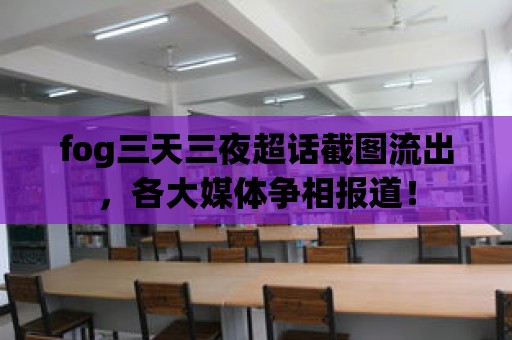 fog三天三夜超話截圖流出，各大媒體爭(zhēng)相報(bào)道！