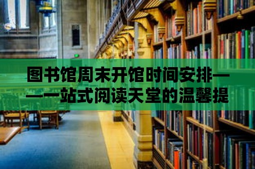 圖書館周末開館時間安排——一站式閱讀天堂的溫馨提示