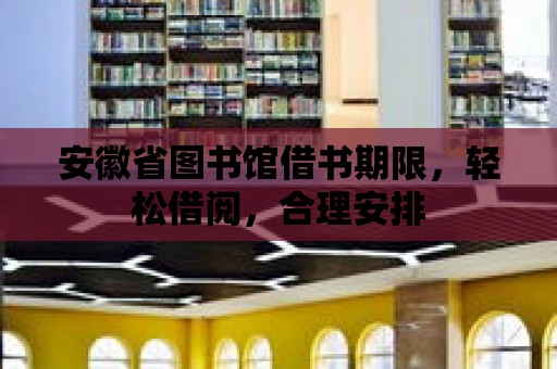 安徽省圖書館借書期限，輕松借閱，合理安排