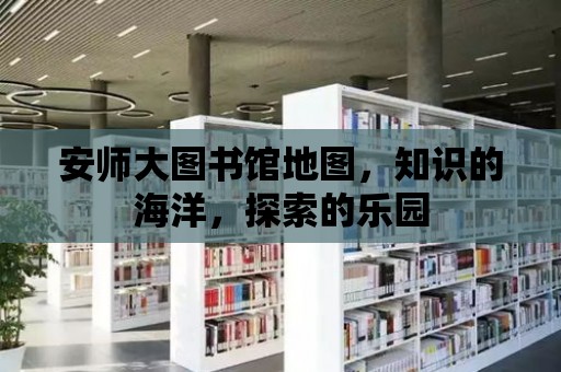 安師大圖書館地圖，知識(shí)的海洋，探索的樂園