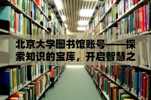 北京大學圖書館賬號——探索知識的寶庫，開啟智慧之門