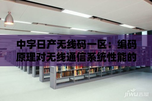 中字日產無線碼一區：編碼原理對無線通信系統性能的影響