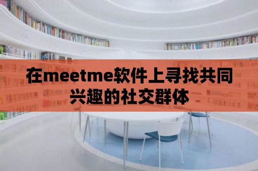 在meetme軟件上尋找共同興趣的社交群體