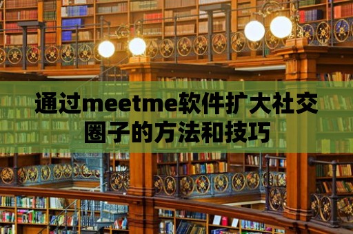 通過meetme軟件擴(kuò)大社交圈子的方法和技巧