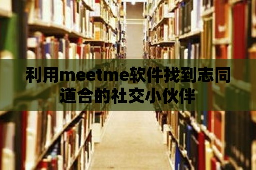 利用meetme軟件找到志同道合的社交小伙伴