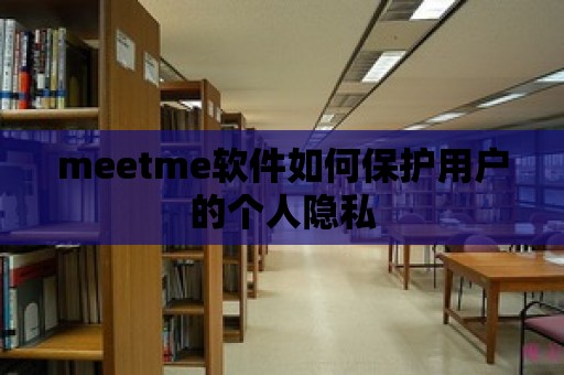 meetme軟件如何保護用戶的個人隱私