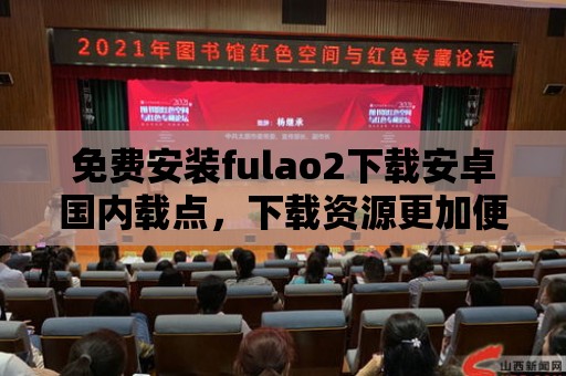 免費安裝fulao2下載安卓國內載點，下載資源更加便捷