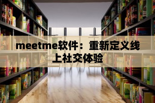 meetme軟件：重新定義線上社交體驗