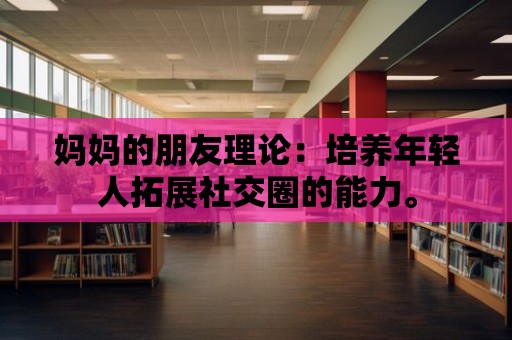 媽媽的朋友理論：培養年輕人拓展社交圈的能力。