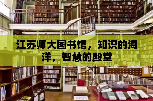 江蘇師大圖書館，知識的海洋，智慧的殿堂