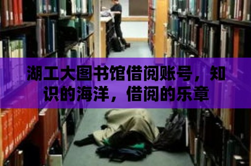 湖工大圖書館借閱賬號，知識的海洋，借閱的樂章