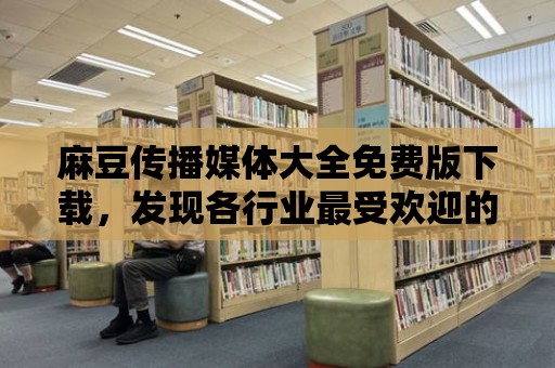 麻豆傳播媒體大全免費版下載，發現各行業最受歡迎的媒體平臺！