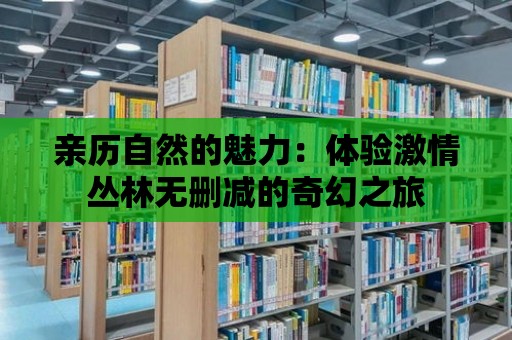 親歷自然的魅力：體驗激情叢林無刪減的奇幻之旅