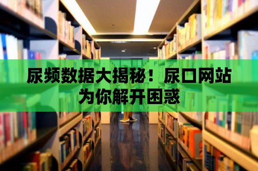 尿頻數據大揭秘！尿口網站為你解開困惑