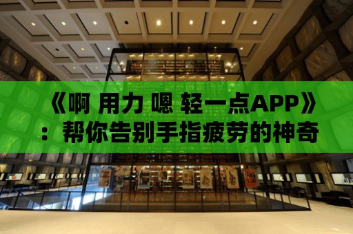 《啊 用力 嗯 輕一點APP》：幫你告別手指疲勞的神奇應用