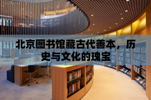 北京圖書館藏古代善本，歷史與文化的瑰寶