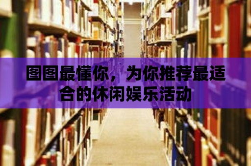 圖圖最懂你，為你推薦最適合的休閑娛樂活動