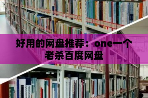 好用的網(wǎng)盤推薦：one一個老殺百度網(wǎng)盤