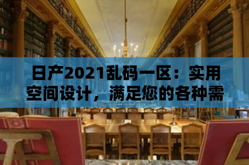 日產2021亂碼一區：實用空間設計，滿足您的各種需求