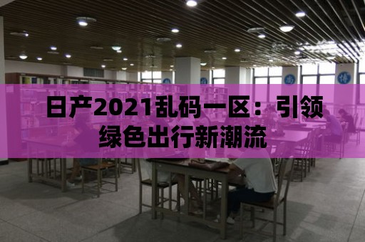 日產2021亂碼一區：引領綠色出行新潮流