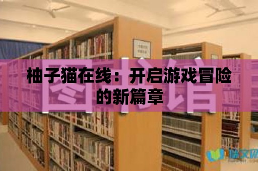 柚子貓在線：開啟游戲冒險的新篇章