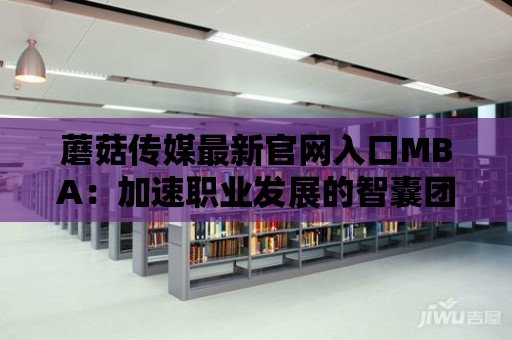 蘑菇傳媒最新官網入口MBA：加速職業發展的智囊團