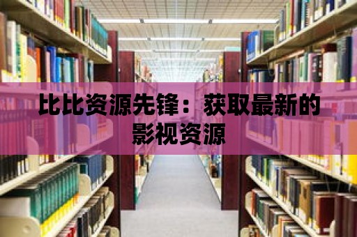 比比資源先鋒：獲取最新的影視資源