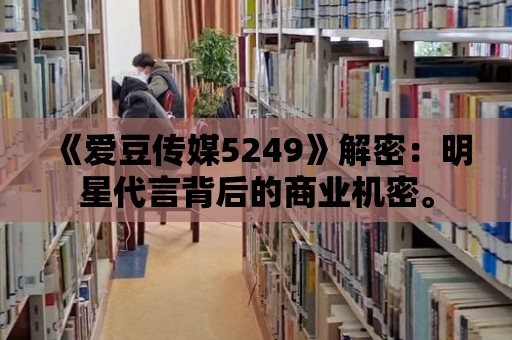 《愛豆傳媒5249》解密：明星代言背后的商業(yè)機密。