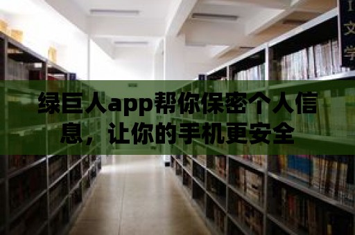 綠巨人app幫你保密個人信息，讓你的手機更安全