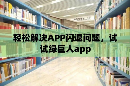 輕松解決APP閃退問題，試試綠巨人app