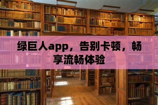 綠巨人app，告別卡頓，暢享流暢體驗