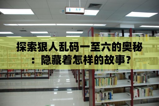 探索狠人亂碼一至六的奧秘：隱藏著怎樣的故事？