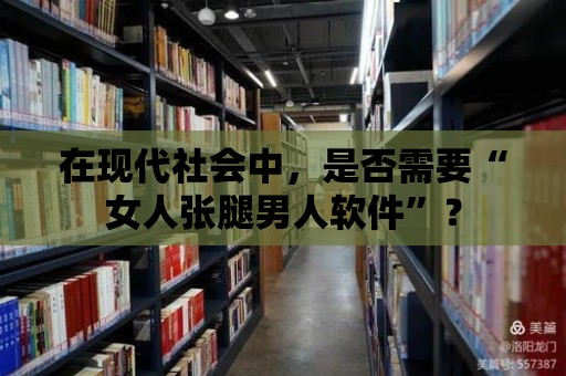 在現(xiàn)代社會中，是否需要“女人張腿男人軟件”？