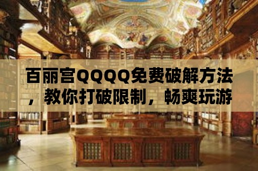 百麗宮QQQQ免費破解方法，教你打破限制，暢爽玩游戲！