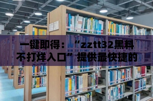 一鍵即得：“zztt32黑料不打烊入口”提供最快捷的黑料搜索方式