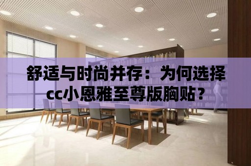 舒適與時尚并存：為何選擇cc小恩雅至尊版胸貼？